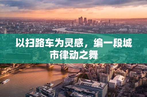 以扫路车为灵感，编一段城市律动之舞