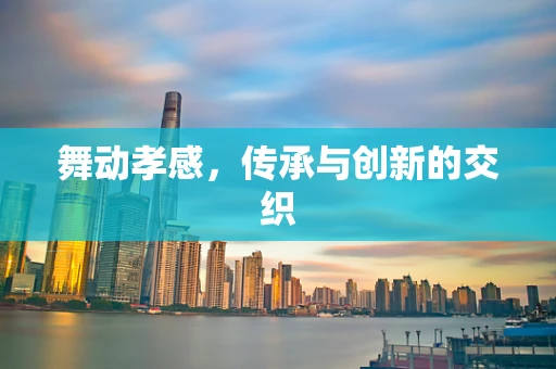 舞动孝感，传承与创新的交织