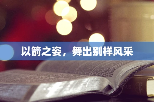 以箭之姿，舞出别样风采