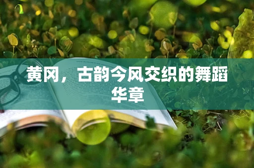 黄冈，古韵今风交织的舞蹈华章