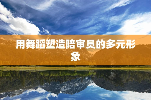 用舞蹈塑造陪审员的多元形象