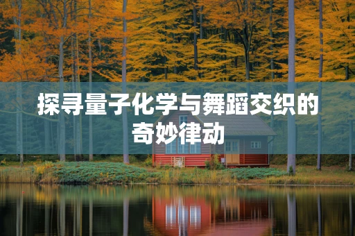 探寻量子化学与舞蹈交织的奇妙律动