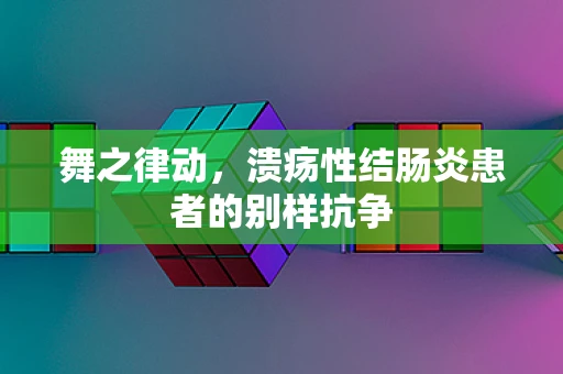舞之律动，溃疡性结肠炎患者的别样抗争