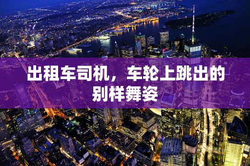 出租车司机，车轮上跳出的别样舞姿
