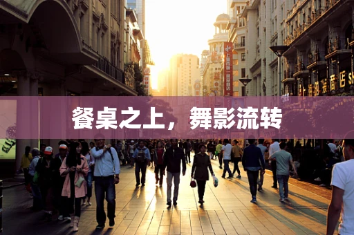 餐桌之上，舞影流转
