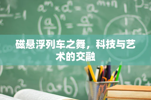 磁悬浮列车之舞，科技与艺术的交融