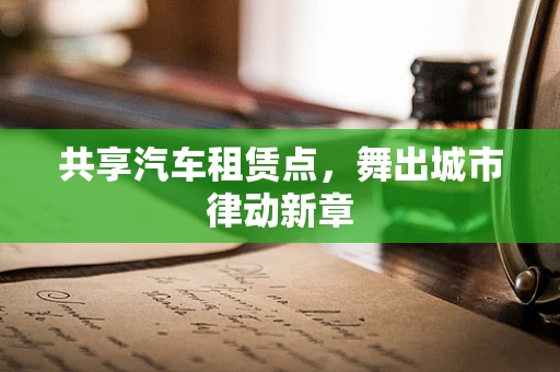 共享汽车租赁点，舞出城市律动新章