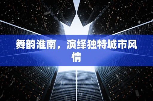 舞韵淮南，演绎独特城市风情
