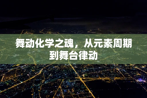 舞动化学之魂，从元素周期到舞台律动