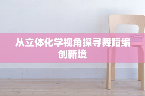 从立体化学视角探寻舞蹈编创新境