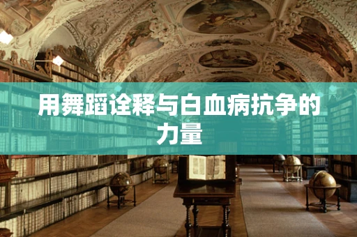 用舞蹈诠释与白血病抗争的力量