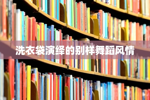 洗衣袋演绎的别样舞蹈风情