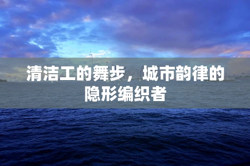清洁工的舞步，城市韵律的隐形编织者