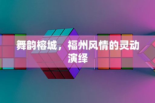 舞韵榕城，福州风情的灵动演绎
