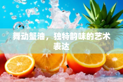 舞动蟹油，独特韵味的艺术表达
