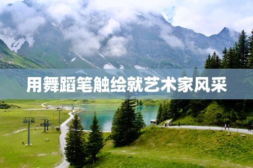 用舞蹈笔触绘就艺术家风采
