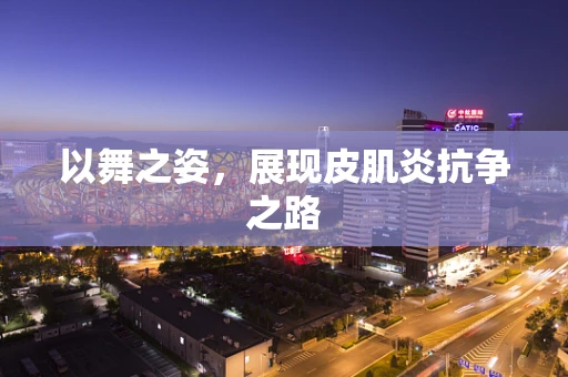 以舞之姿，展现皮肌炎抗争之路
