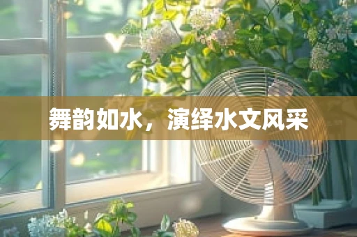 舞韵如水，演绎水文风采