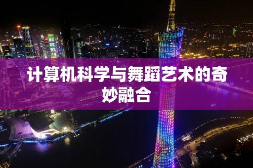 计算机科学与舞蹈艺术的奇妙融合