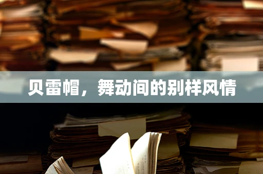 贝雷帽，舞动间的别样风情