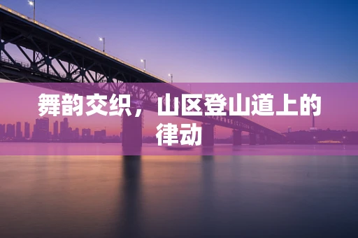 舞韵交织，山区登山道上的律动