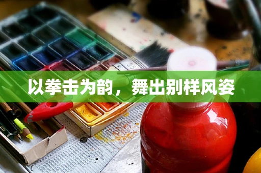 以拳击为韵，舞出别样风姿