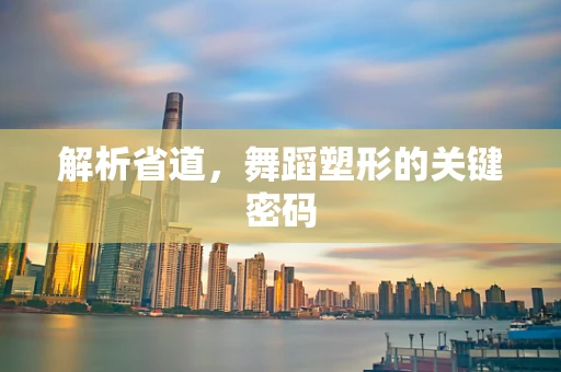 解析省道，舞蹈塑形的关键密码