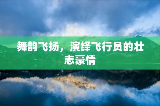 舞韵飞扬，演绎飞行员的壮志豪情