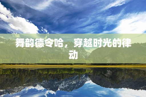 舞韵德令哈，穿越时光的律动