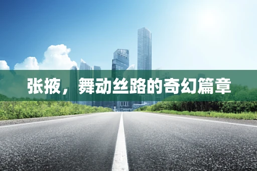 张掖，舞动丝路的奇幻篇章