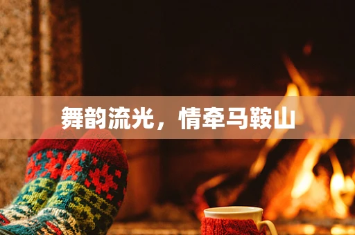 舞韵流光，情牵马鞍山