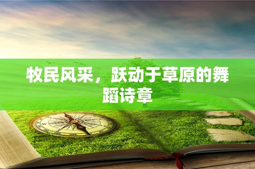 牧民风采，跃动于草原的舞蹈诗章