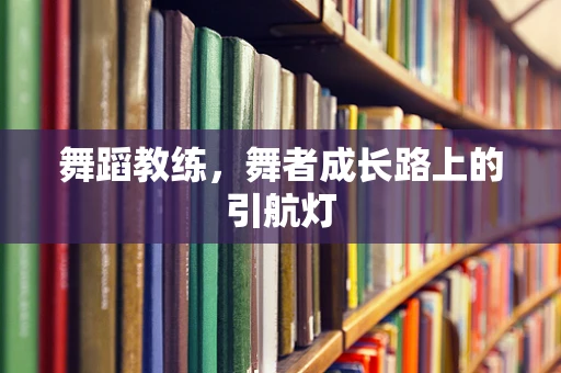 舞蹈教练，舞者成长路上的引航灯