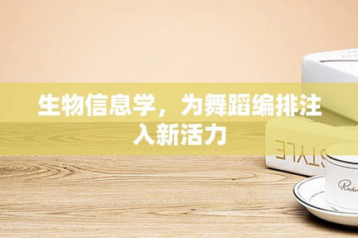 生物信息学，为舞蹈编排注入新活力