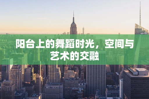阳台上的舞蹈时光，空间与艺术的交融