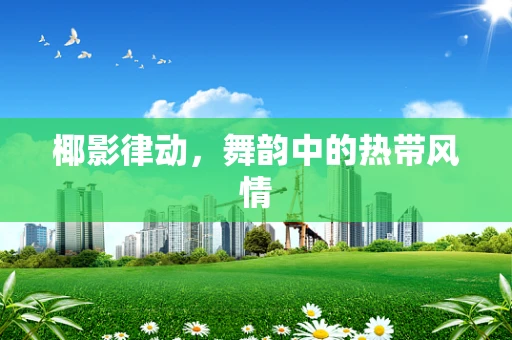 椰影律动，舞韵中的热带风情