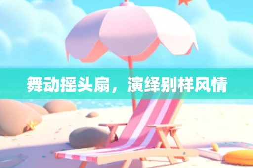 舞动摇头扇，演绎别样风情
