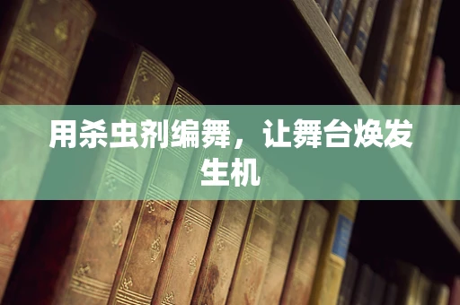 用杀虫剂编舞，让舞台焕发生机
