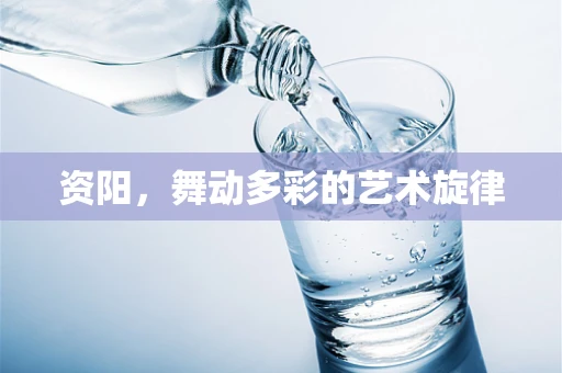 资阳，舞动多彩的艺术旋律