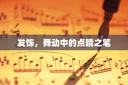 发饰，舞动中的点睛之笔