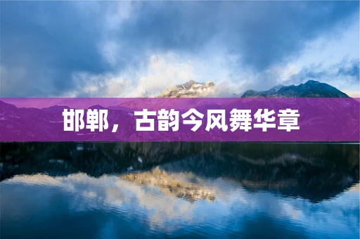 邯郸，古韵今风舞华章