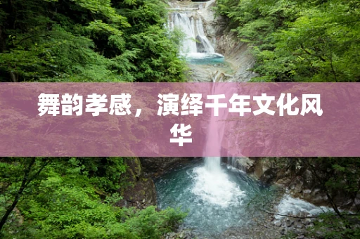 舞韵孝感，演绎千年文化风华