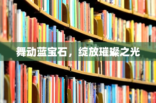 舞动蓝宝石，绽放璀璨之光