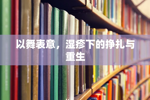 以舞表意，湿疹下的挣扎与重生