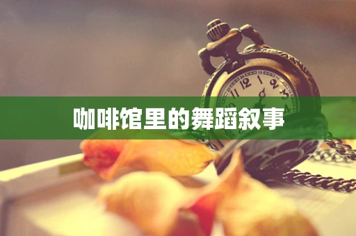 咖啡馆里的舞蹈叙事
