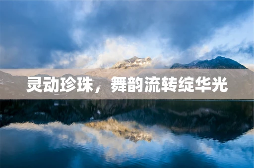 灵动珍珠，舞韵流转绽华光
