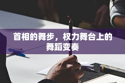 首相的舞步，权力舞台上的舞蹈变奏
