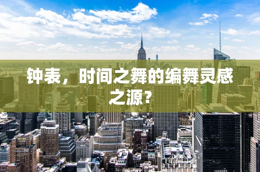 钟表，时间之舞的编舞灵感之源？