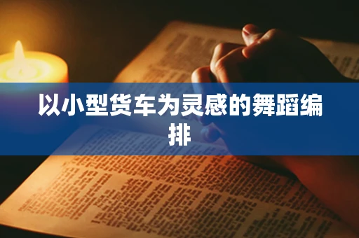 以小型货车为灵感的舞蹈编排