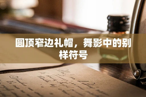 圆顶窄边礼帽，舞影中的别样符号